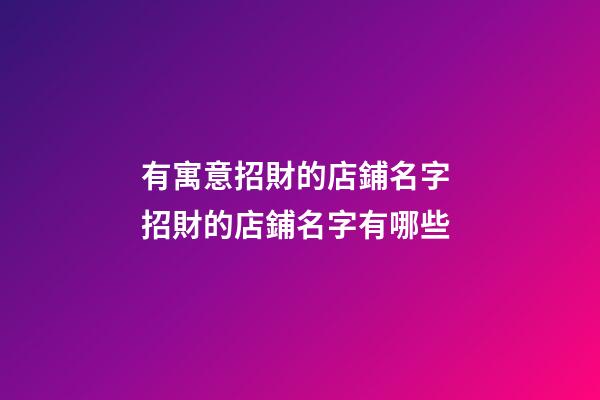 有寓意招財的店鋪名字 招財的店鋪名字有哪些-第1張-店鋪起名-玄機派
